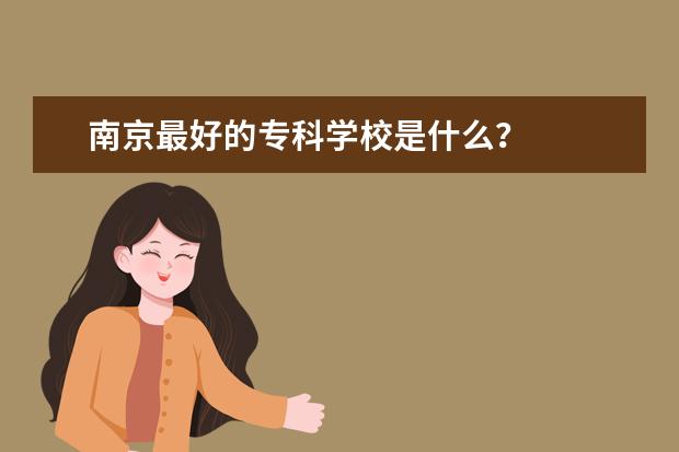 南京最好的专科学校是什么？