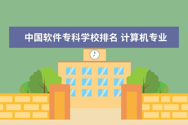 中国软件专科学校排名 计算机专业学院排名
