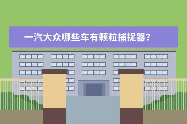 一汽大众哪些车有颗粒捕捉器？