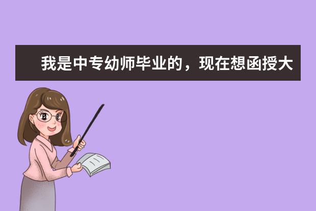 我是中专幼师毕业的，现在想函授大专，不知道选什么专业好，是否可以给点建议？