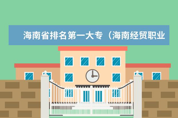 海南省排名第一大专（海南经贸职业技术学院是民办还是公办）