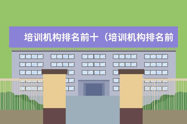 培训机构排名前十（培训机构排名前十）