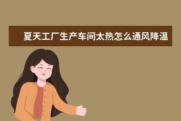 夏天工厂生产车间太热怎么通风降温