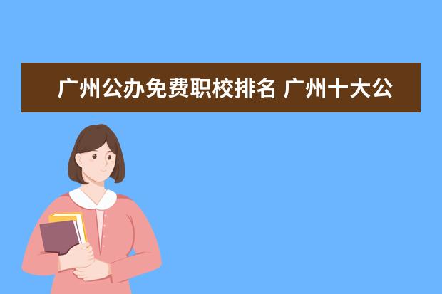 广州公办免费职校排名 广州十大公办职业学校
