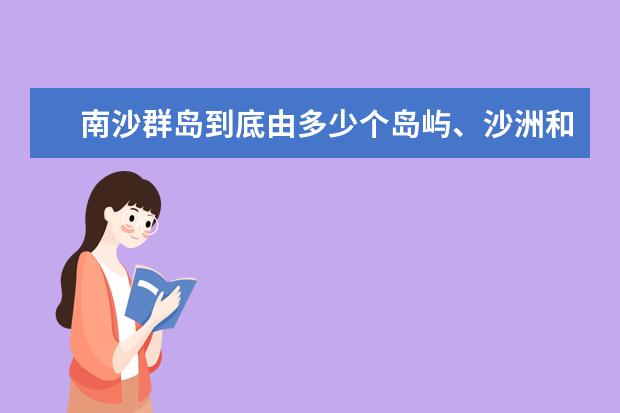 南沙群岛到底由多少个岛屿、沙洲和礁滩组成？