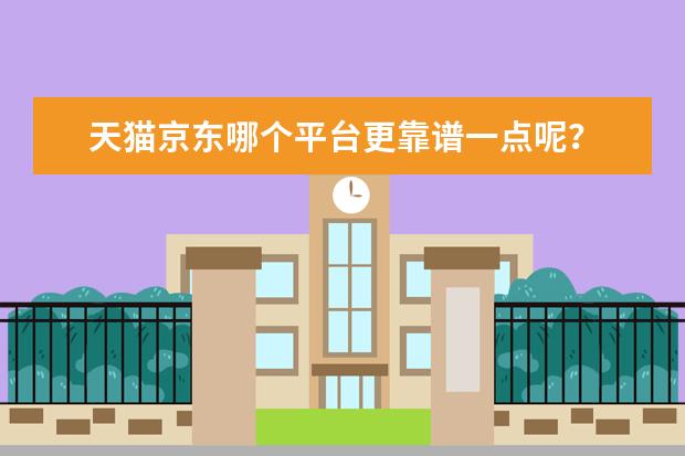 天猫京东哪个平台更靠谱一点呢？