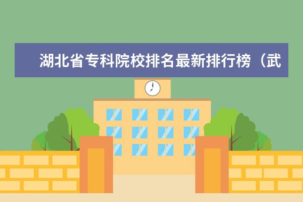 湖北省专科院校排名最新排行榜（武汉中职中专学校最新排名）