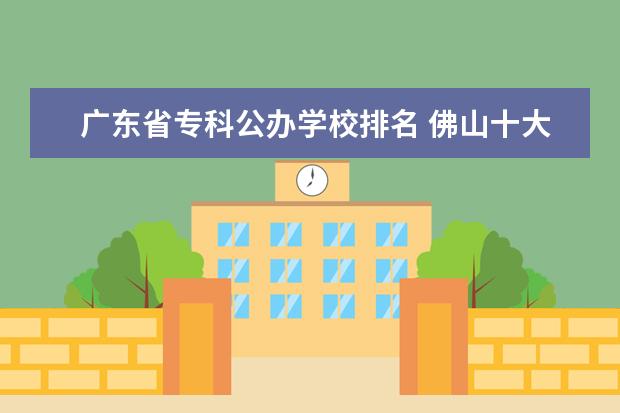 广东省专科公办学校排名 佛山十大公办中专排名