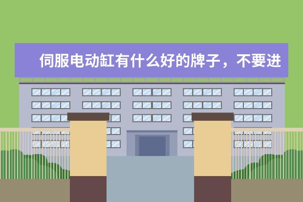 伺服电动缸有什么好的牌子，不要进口的，合资的或者国产的都可以，求推荐。