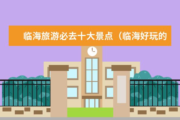 临海旅游必去十大景点（临海好玩的景点？）