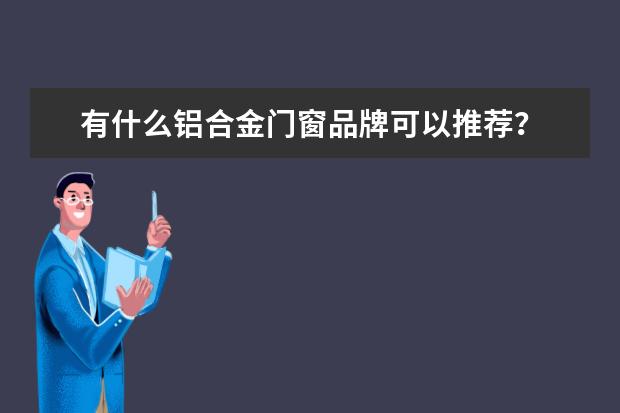 有什么铝合金门窗品牌可以推荐？