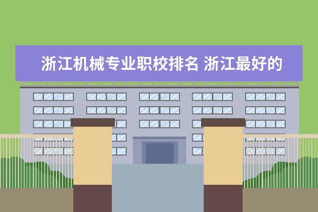 浙江机械专业职校排名 浙江最好的十大职高排名