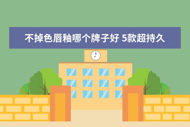 不掉色唇釉哪个牌子好 5款超持久不沾杯唇釉