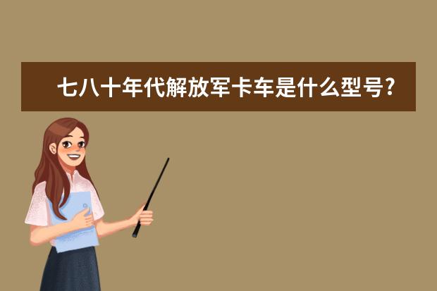 七八十年代解放军卡车是什么型号?