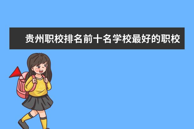 贵州职校排名前十名学校最好的职校（贵州职业学校排名前二十）