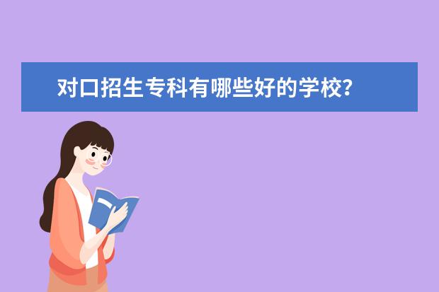 对口招生专科有哪些好的学校？