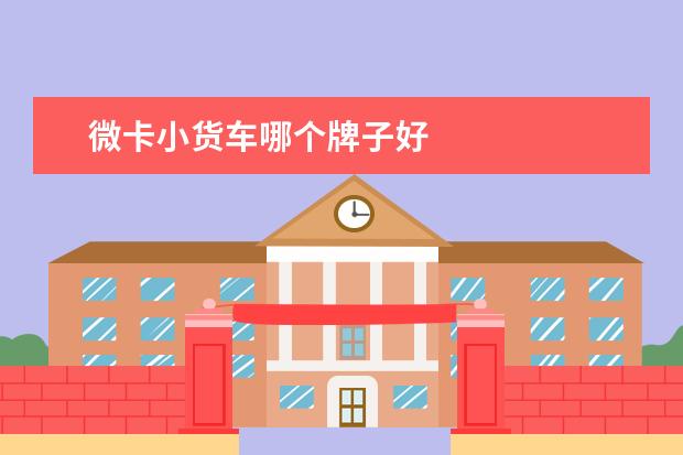 微卡小货车哪个牌子好