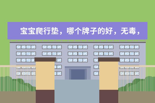 宝宝爬行垫，哪个牌子的好，无毒，无味，耐用？