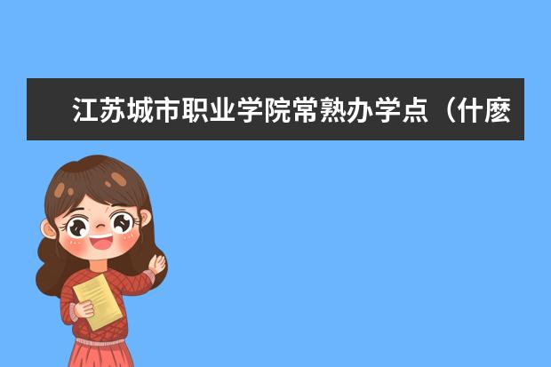 江苏城市职业学院常熟办学点（什麽是函授大专 它的学历国家认可麽）