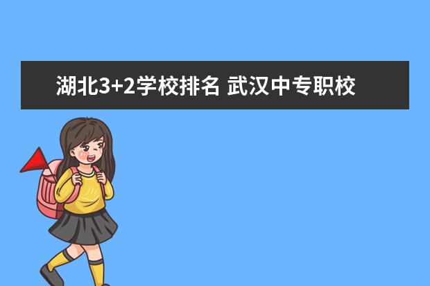 湖北3+2学校排名 武汉中专职校排名前十位