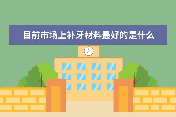 目前市场上补牙材料最好的是什么