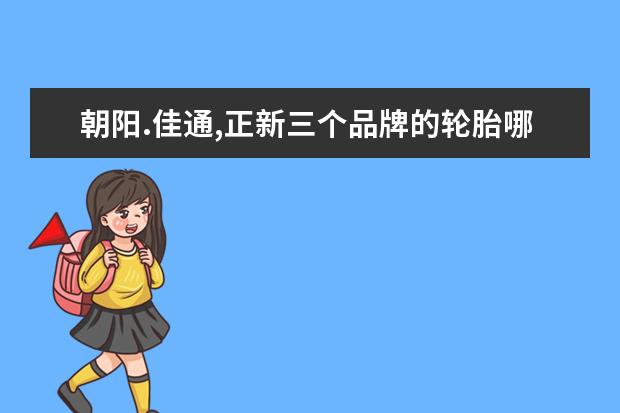 朝阳.佳通,正新三个品牌的轮胎哪个质量好
