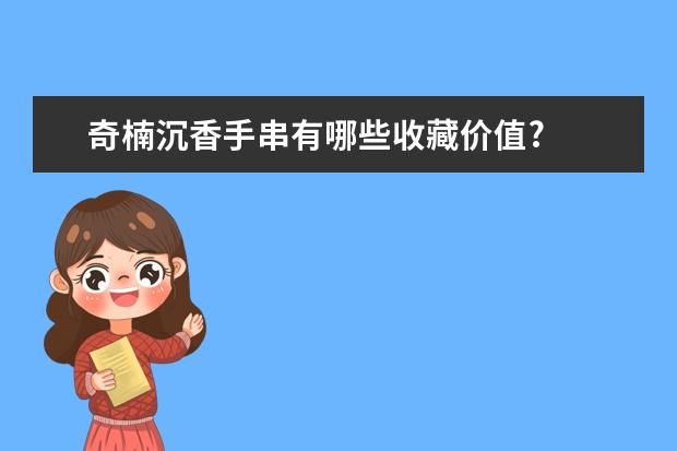 奇楠沉香手串有哪些收藏价值?