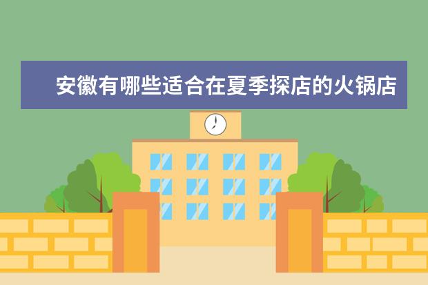 安徽有哪些适合在夏季探店的火锅店？