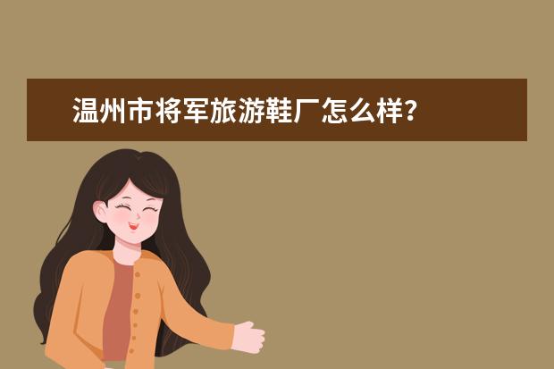 温州市将军旅游鞋厂怎么样？