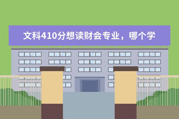 文科410分想读财会专业，哪个学校比较好，能确保能走的！继续解答，谢谢