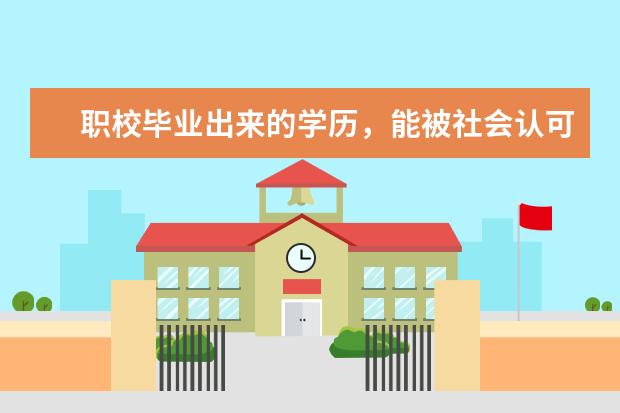 职校毕业出来的学历，能被社会认可吗？