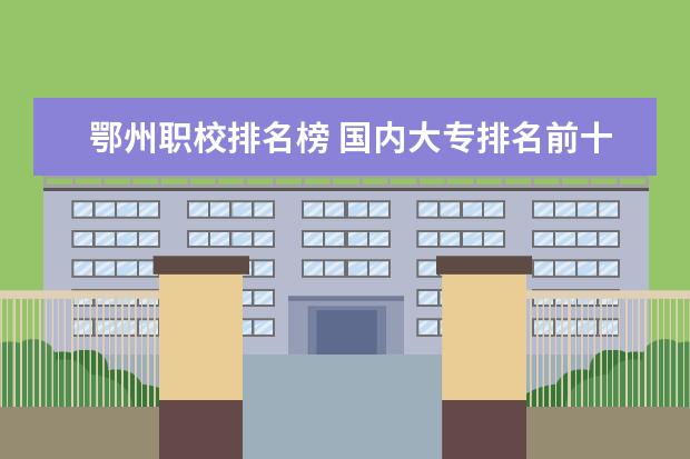 鄂州职校排名榜 国内大专排名前十位的院校