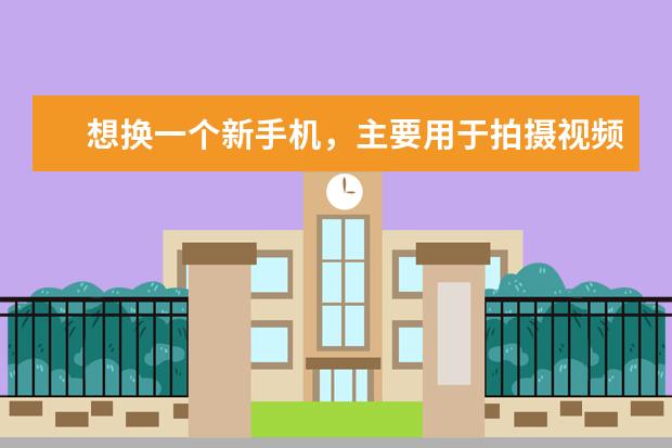 想换一个新手机，主要用于拍摄视频，选择什么牌子的好？