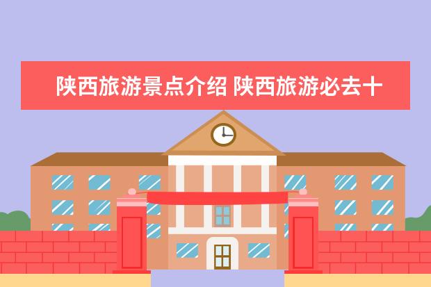 陕西旅游景点介绍 陕西旅游必去十大景点