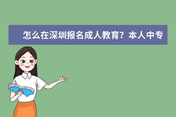 怎么在深圳报名成人教育？本人中专未毕业。想在深圳找个成人学校提高自身水平。有什么要求条件吗？怎么报