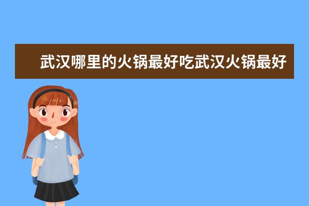 武汉哪里的火锅最好吃武汉火锅最好吃的地方
