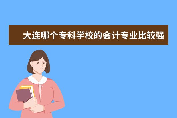 大连哪个专科学校的会计专业比较强