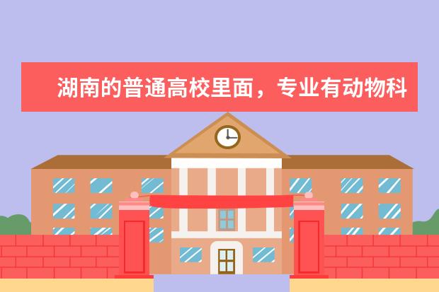 湖南的普通高校里面，专业有动物科学、畜牧兽医专业的学校有哪些？
