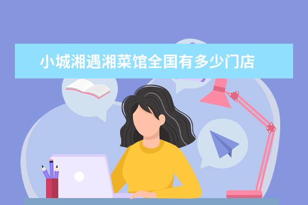 小城湘遇湘菜馆全国有多少门店