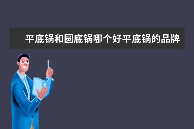 平底锅和圆底锅哪个好平底锅的品牌推荐