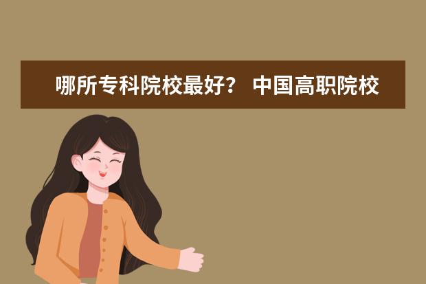 哪所专科院校最好？ 中国高职院校排名?