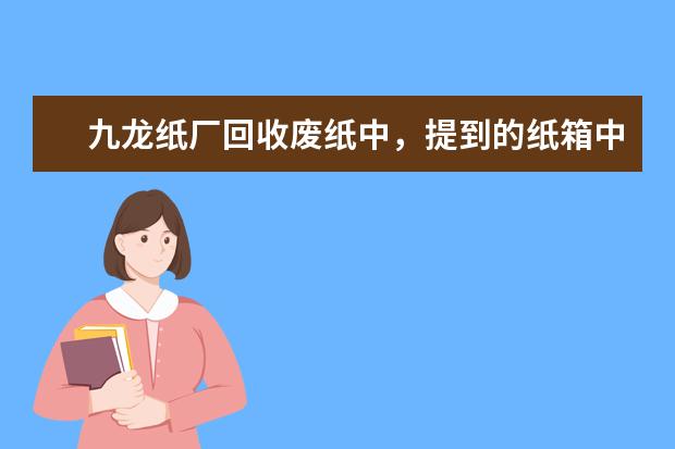 九龙纸厂回收废纸中，提到的纸箱中的甲牛什么意思