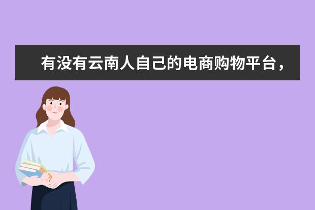 有没有云南人自己的电商购物平台，哪个平台靠谱？