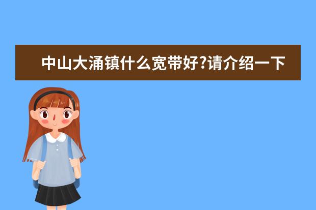 中山大涌镇什么宽带好?请介绍一下电信，移动或者其他宽带的价格和网