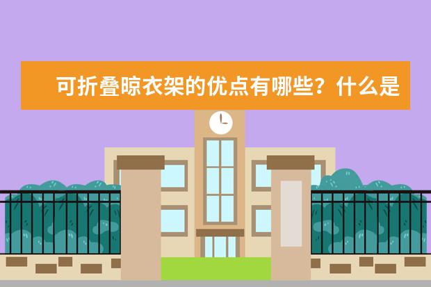 可折叠晾衣架的优点有哪些？什么是折叠晾衣架？