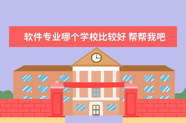 软件专业哪个学校比较好 帮帮我吧