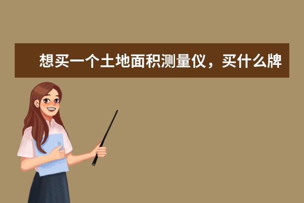 想买一个土地面积测量仪，买什么牌子的好呢？大家帮帮忙。