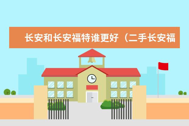 长安和长安福特谁更好（二手长安福特：性价比高的好车选择）