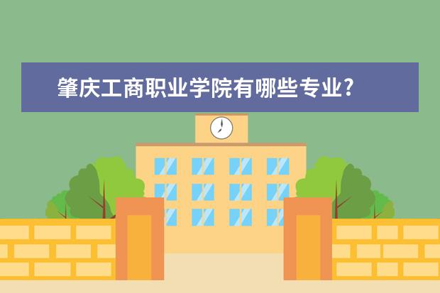 肇庆工商职业学院有哪些专业?