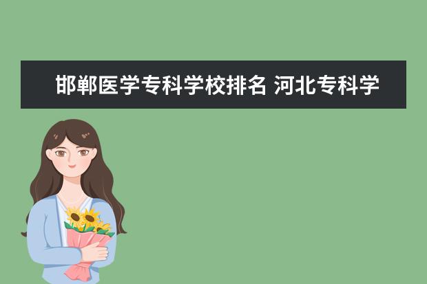 邯郸医学专科学校排名 河北专科学校排名